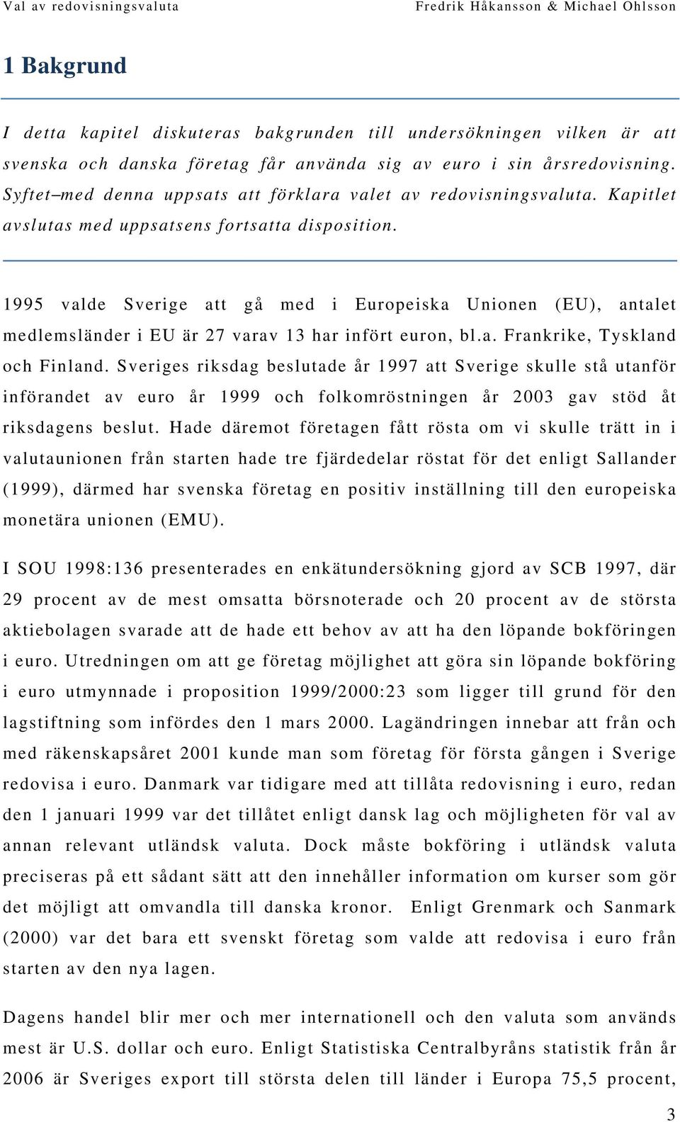 1995 valde Sverige att gå med i Europeiska Unionen (EU), antalet medlemsländer i EU är 27 varav 13 har infört euron, bl.a. Frankrike, Tyskland och Finland.