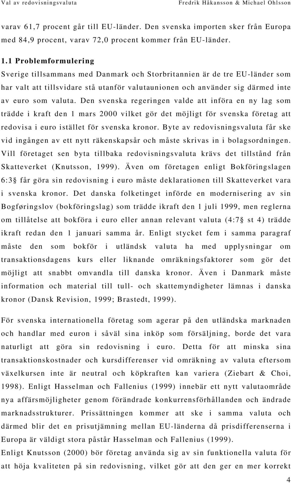 Den svenska regeringen valde att införa en ny lag som trädde i kraft den 1 mars 2000 vilket gör det möjligt för svenska företag att redovisa i euro istället för svenska kronor.