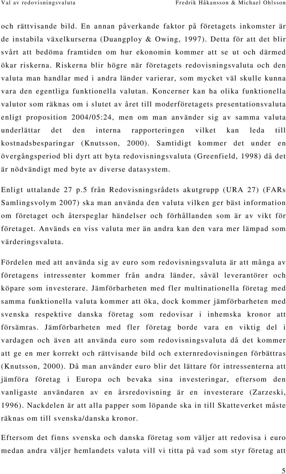 Riskerna blir högre när företagets redovisningsvaluta och den valuta man handlar med i andra länder varierar, som mycket väl skulle kunna vara den egentliga funktionella valutan.