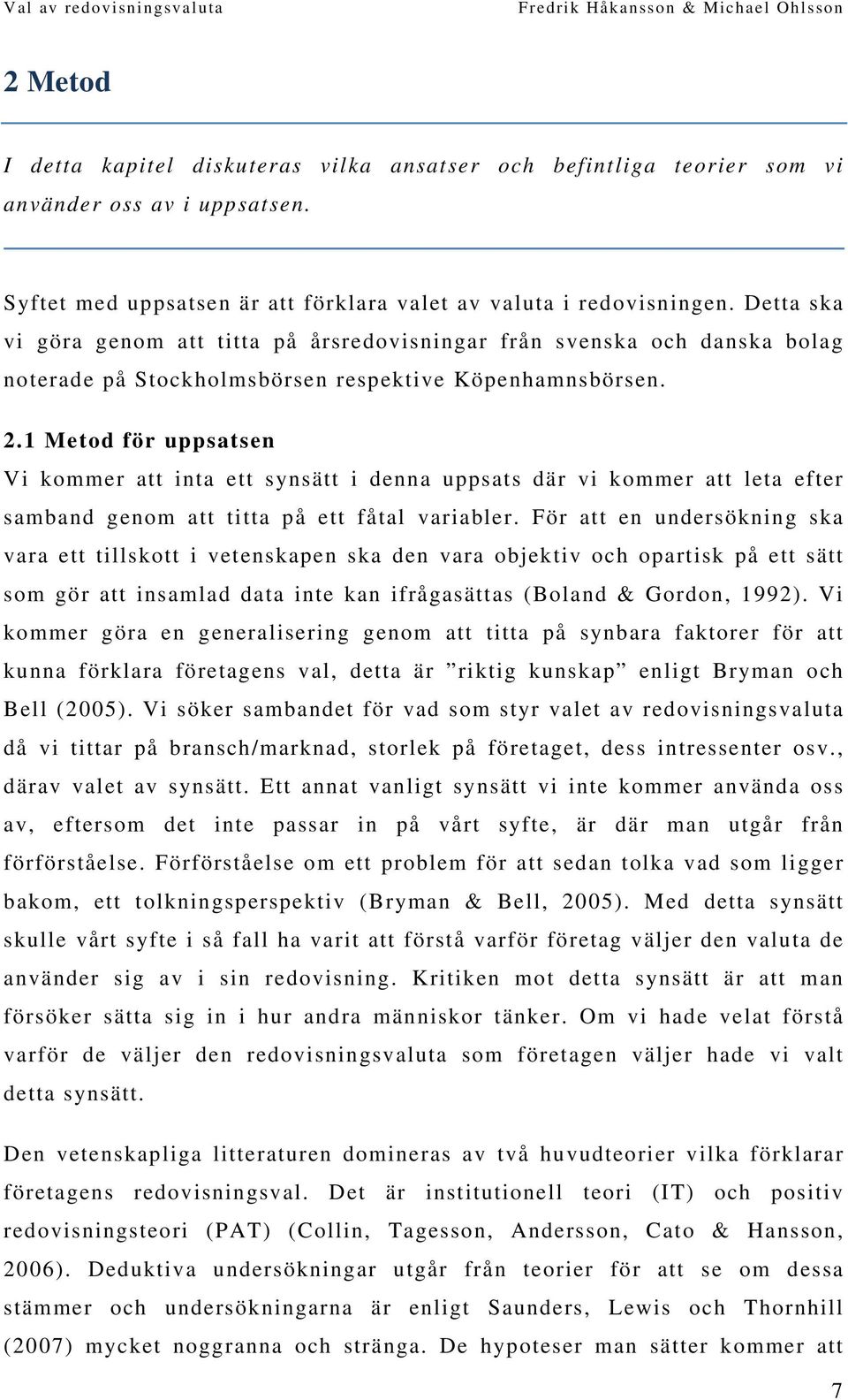 1 Metod för uppsatsen Vi kommer att inta ett synsätt i denna uppsats där vi kommer att leta efter samband genom att titta på ett fåtal variabler.