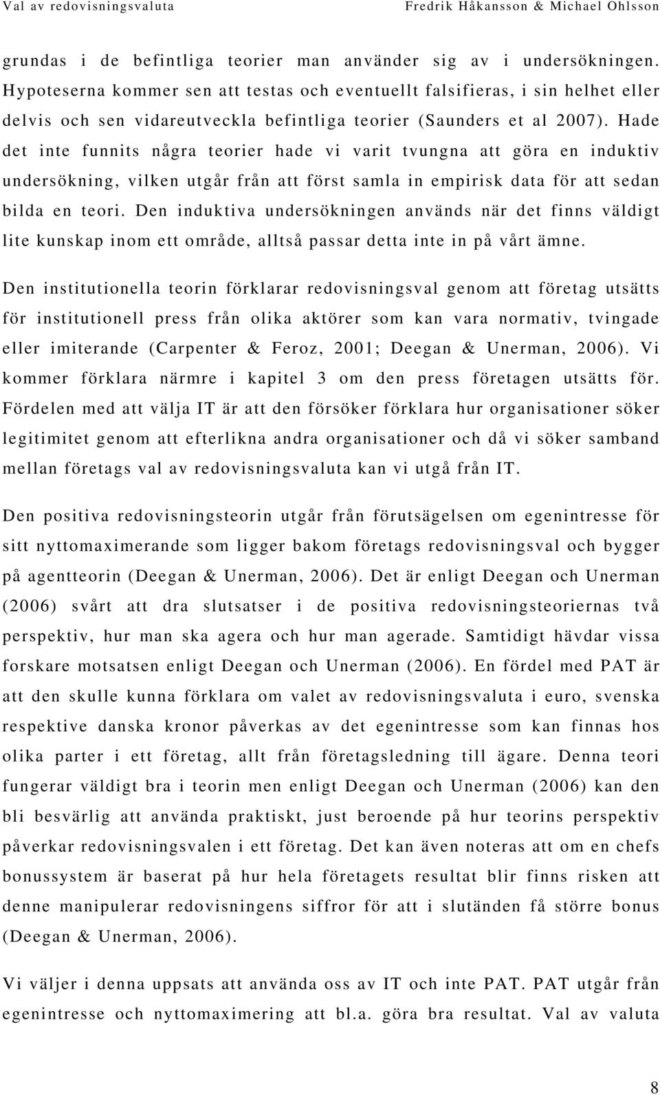 Hade det inte funnits några teorier hade vi varit tvungna att göra en induktiv undersökning, vilken utgår från att först samla in empirisk data för att sedan bilda en teori.