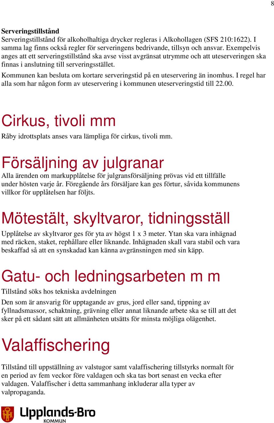 Kommunen kan besluta om kortare serveringstid på en uteservering än inomhus. I regel har alla som har någon form av uteservering i kommunen uteserveringstid till 22.00.