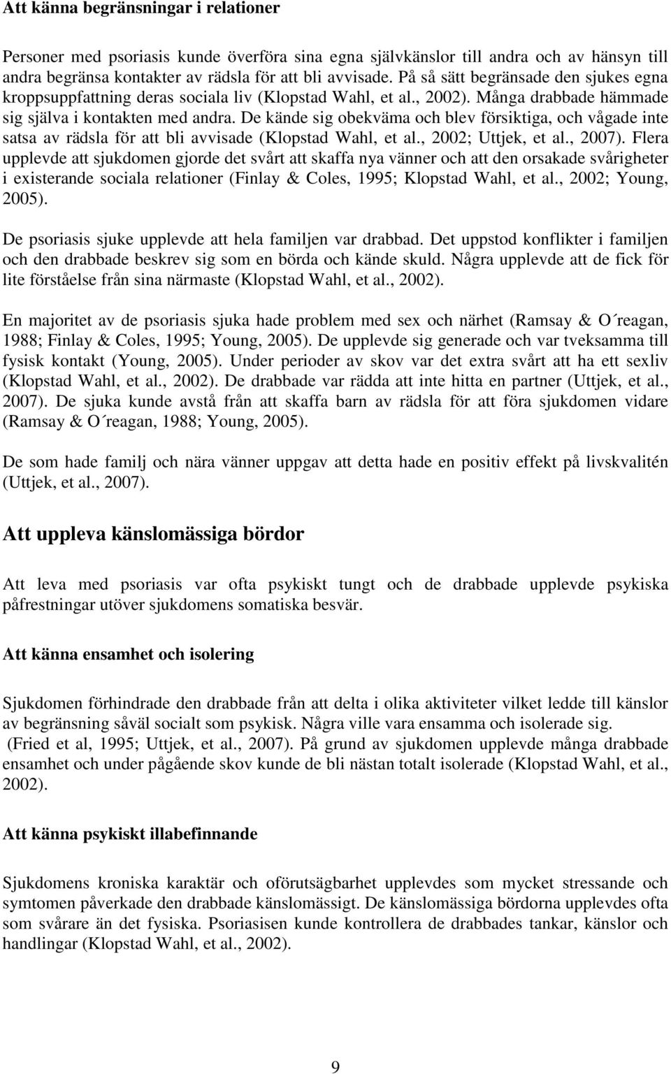 De kände sig obekväma och blev försiktiga, och vågade inte satsa av rädsla för att bli avvisade (Klopstad Wahl, et al., 2002; Uttjek, et al., 2007).