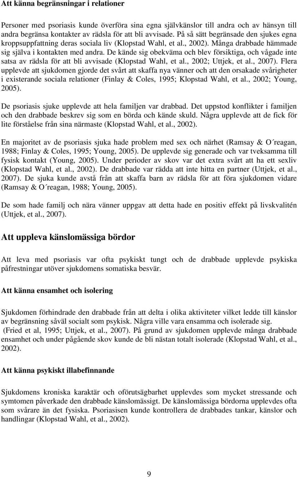 De kände sig obekväma och blev försiktiga, och vågade inte satsa av rädsla för att bli avvisade (Klopstad Wahl, et al., 2002; Uttjek, et al., 2007).