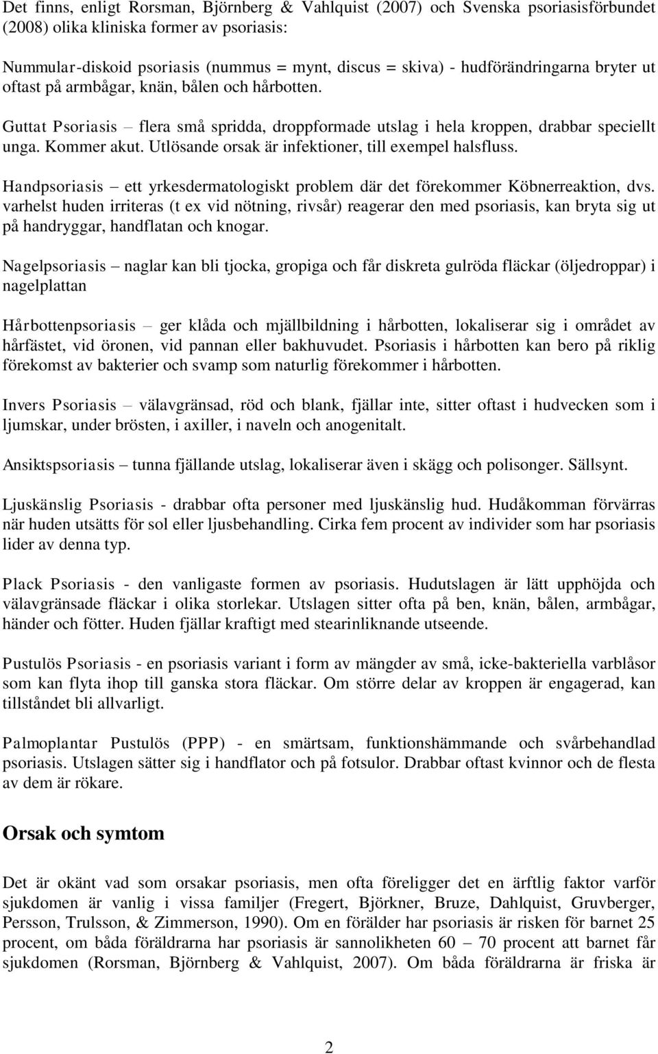 Utlösande orsak är infektioner, till exempel halsfluss. Handpsoriasis ett yrkesdermatologiskt problem där det förekommer Köbnerreaktion, dvs.