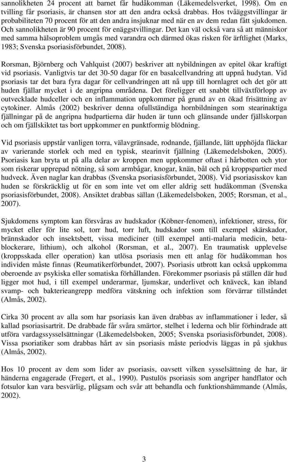 Det kan väl också vara så att människor med samma hälsoproblem umgås med varandra och därmed ökas risken för ärftlighet (Marks, 1983; Svenska psoriasisförbundet, 2008).