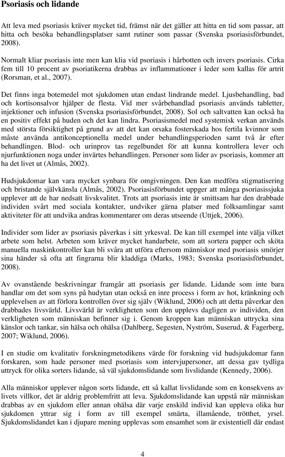 Cirka fem till 10 procent av psoriatikerna drabbas av inflammationer i leder som kallas för artrit (Rorsman, et al., 2007). Det finns inga botemedel mot sjukdomen utan endast lindrande medel.