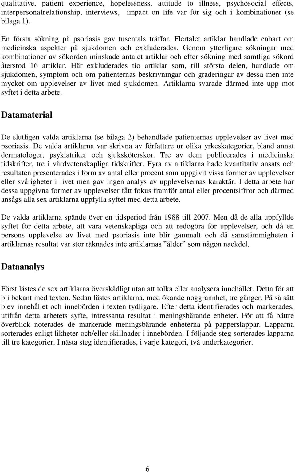 Genom ytterligare sökningar med kombinationer av sökorden minskade antalet artiklar och efter sökning med samtliga sökord återstod 16 artiklar.