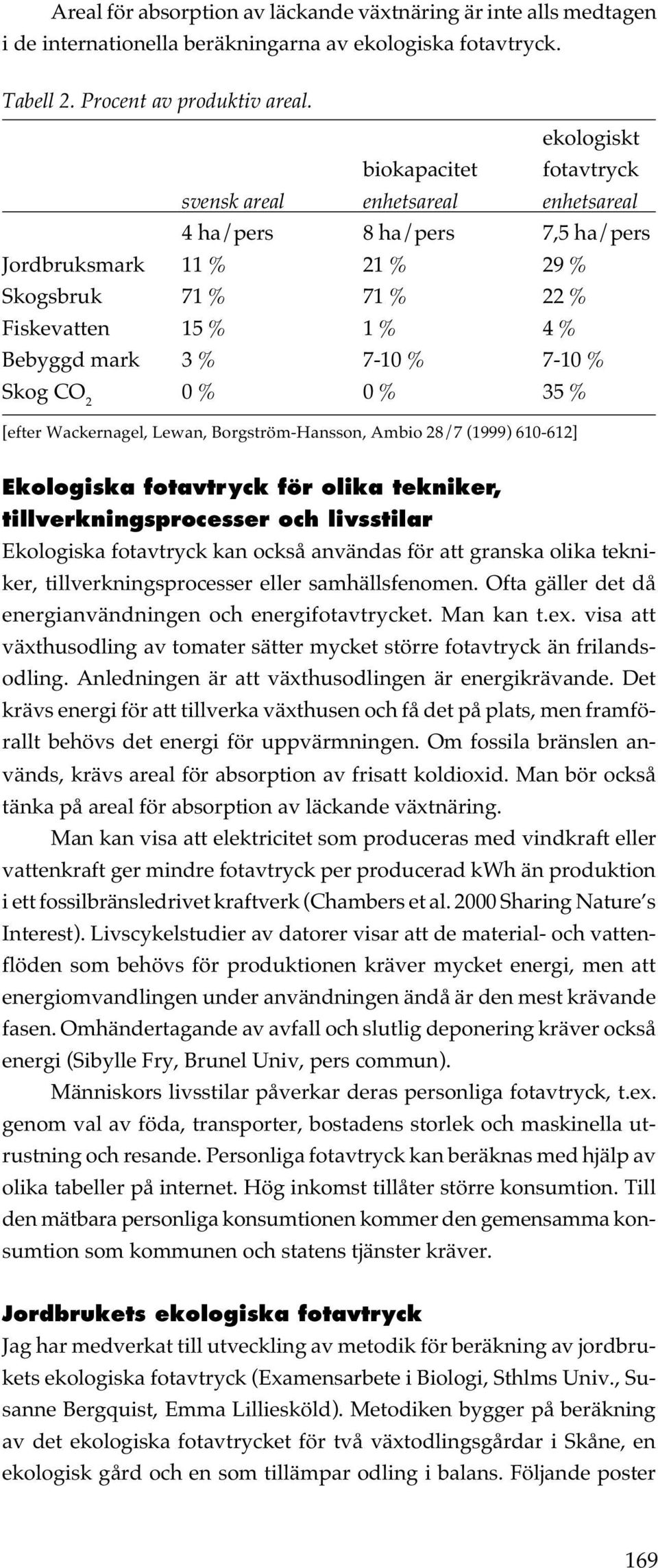 7-10 % 7-10 % Skog CO 2 0 % 0 % 35 % [efter Wackernagel, Lewan, Borgström-Hansson, Ambio 28/7 (1999) 610-612] Ekologiska fotavtryck för olika tekniker, tillverkningsprocesser och livsstilar