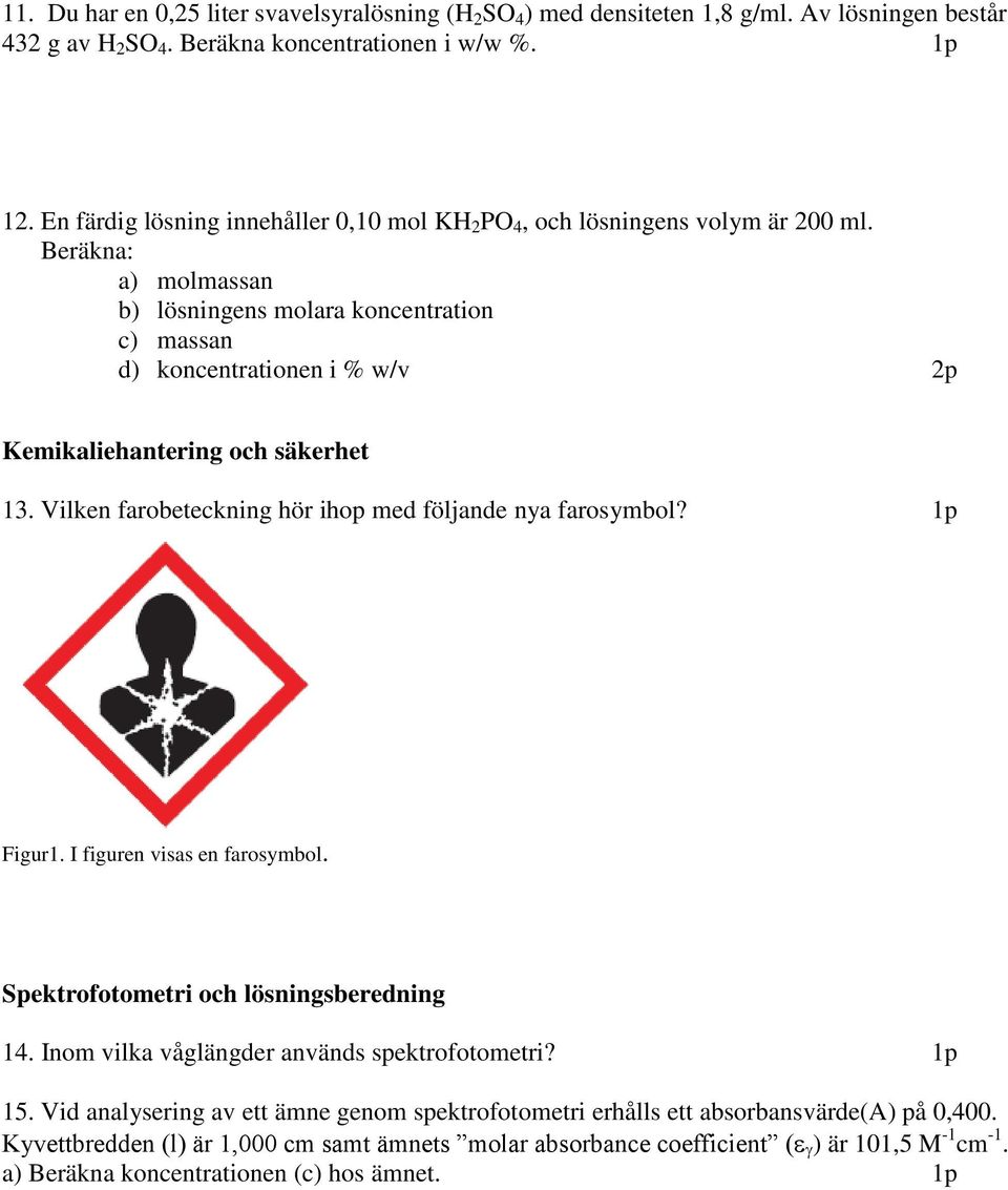 Beräkna: a) molmassan b) lösningens molara koncentration c) massan d) koncentrationen i % w/v 2p Kemikaliehantering och säkerhet 13. Vilken farobeteckning hör ihop med följande nya farosymbol?