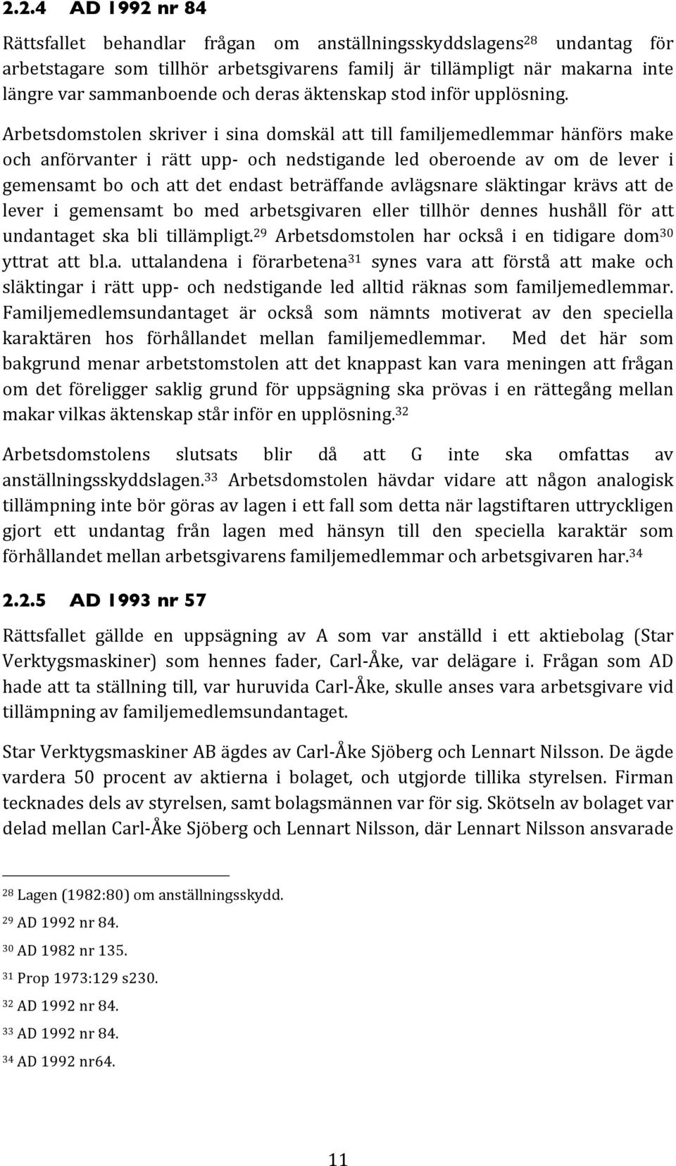 Arbetsdomstolen skriver i sina domskäl att till familjemedlemmar hänförs make och anförvanter i rätt upp och nedstigande led oberoende av om de lever i gemensamt bo och att det endast beträffande