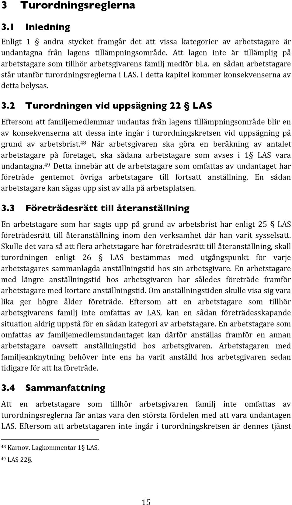 3.2 Turordningen vid uppsägning 22 LAS Eftersomatt familjemedlemmarundantas frånlagenstillämpningsområdebliren av konsekvenserna att dessa inte ingår i turordningskretsen vid uppsägning på grund av