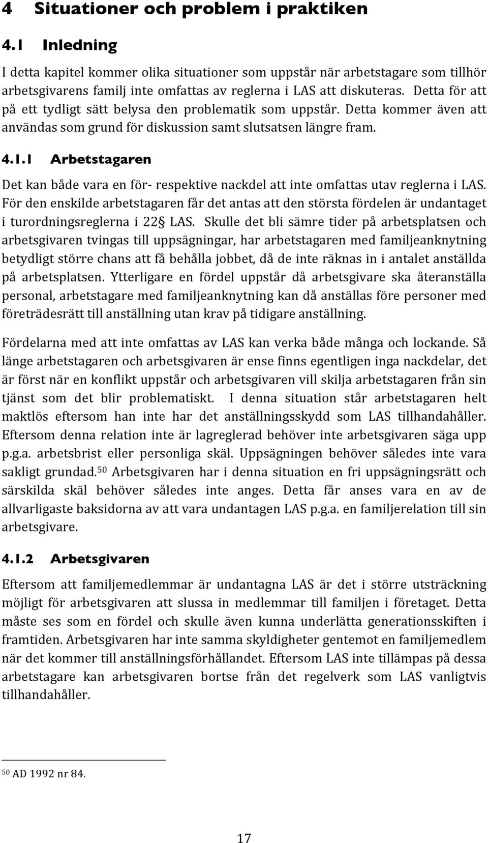 1 Arbetstagaren Detkanbådevaraenför respektivenackdelattinteomfattasutavreglernailas. Fördenenskildearbetstagarenfårdetantasattdenstörstafördelenärundantaget i turordningsreglerna i 22 LAS.