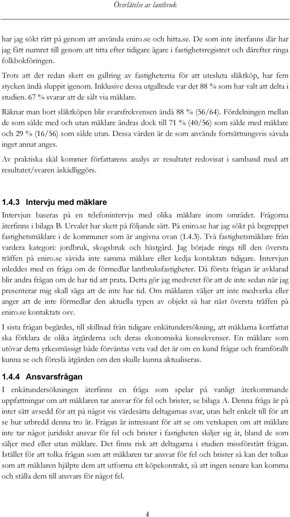 67 % svarar att de sålt via mäklare. Räknar man bort släktköpen blir svarsfrekvensen ändå 88 % (56/64).