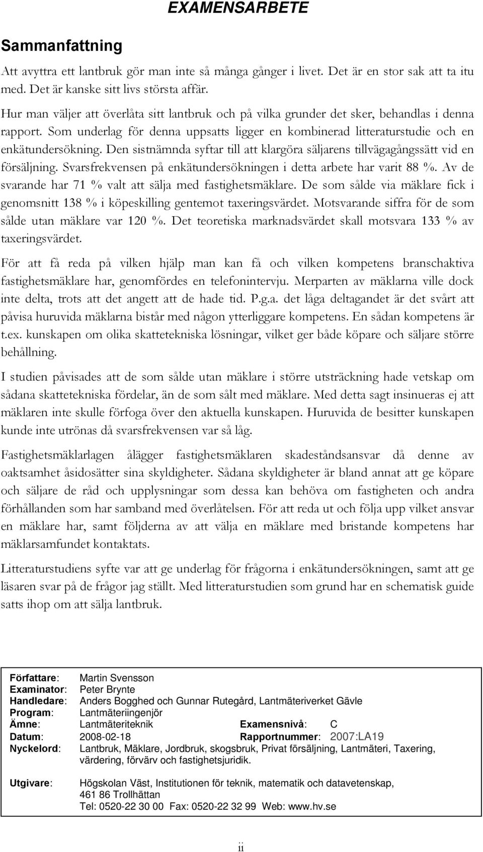 Den sistnämnda syftar till att klargöra säljarens tillvägagångssätt vid en försäljning. Svarsfrekvensen på enkätundersökningen i detta arbete har varit 88 %.