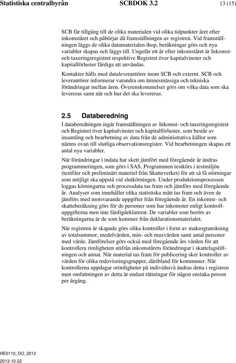 Ungefär ett år efter inkomståret är Inkomstoch taxeringsregistret respektive Registret över kapitalvinster och kapitalförluster färdiga att användas.