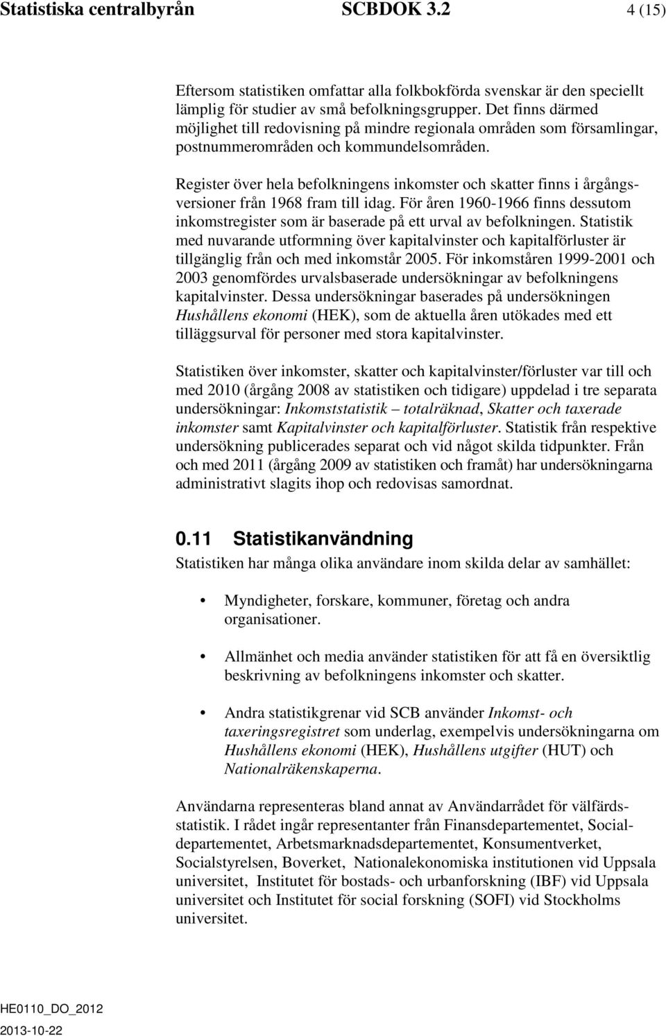 Register över hela befolkningens inkomster och skatter finns i årgångsversioner från 1968 fram till idag.