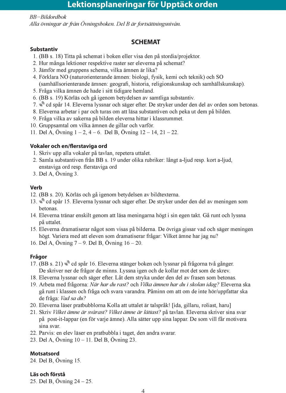 Förklara NO (naturorienterande ämnen: biologi, fysik, kemi och teknik) och SO (samhällsorienterande ämnen: geografi, historia, religionskunskap och samhällskunskap). 5.