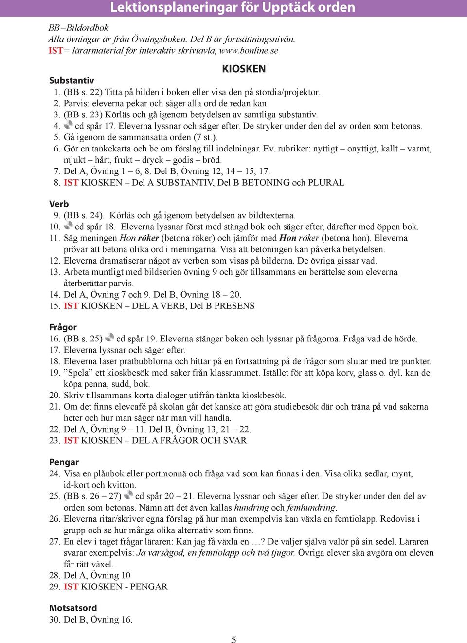 rubriker: nyttigt onyttigt, kallt varmt, mjukt hårt, frukt dryck godis bröd. 7. Del A, Övning 1 6, 8. Del B, Övning 12, 14 15, 17. 8. IST KIOSKEN Del A SUBSTANTIV, Del B BETONING och PLURAL 9. (BB s.