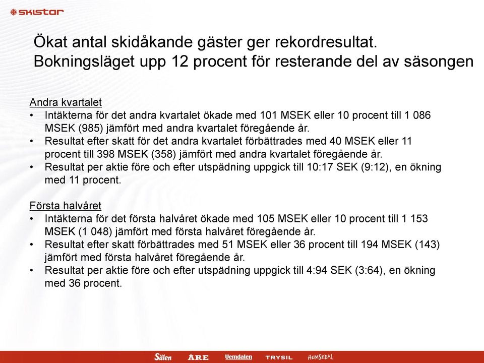 föregående år. Resultat efter skatt för det andra kvartalet förbättrades med 40 MSEK eller 11 procent till 398 MSEK (358) jämfört med andra kvartalet föregående år.