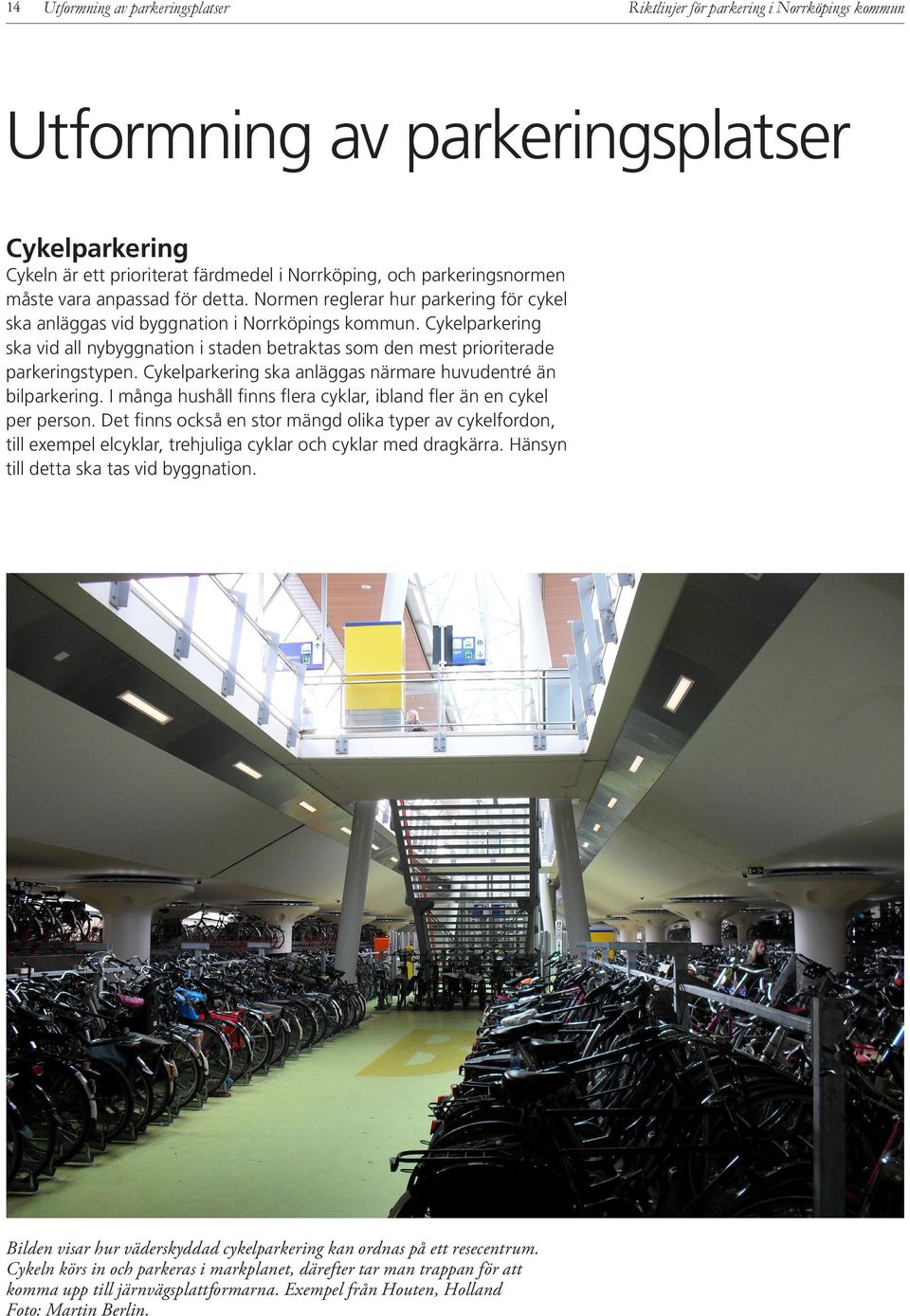 Cykelparkering ska vid all nybyggnation i staden betraktas som den mest prioriterade parkeringstypen. Cykelparkering ska anläggas närmare huvudentré än bilparkering.