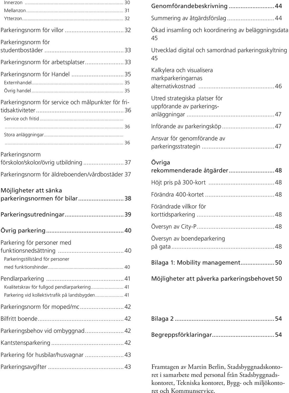 ..37 Parkeringsnorm för äldreboenden/vårdbostäder.37 Möjligheter att sänka parkeringsnormen för bilar...38 Parkeringsutredningar...39 Övrig parkering.