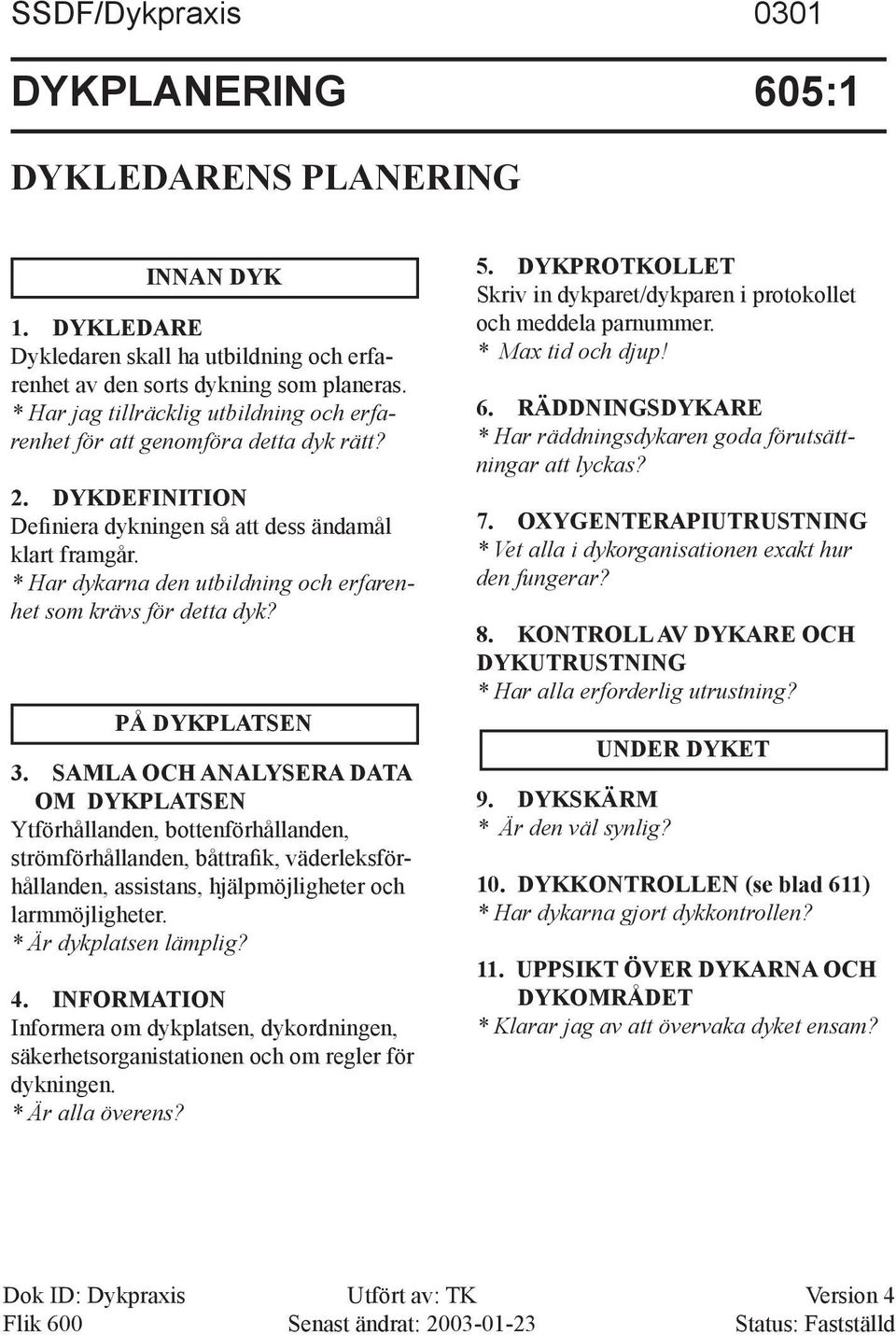 * Har dykarna den utbildning och erfarenhet som krävs för detta dyk? PÅ DYKPLATSEN 3.