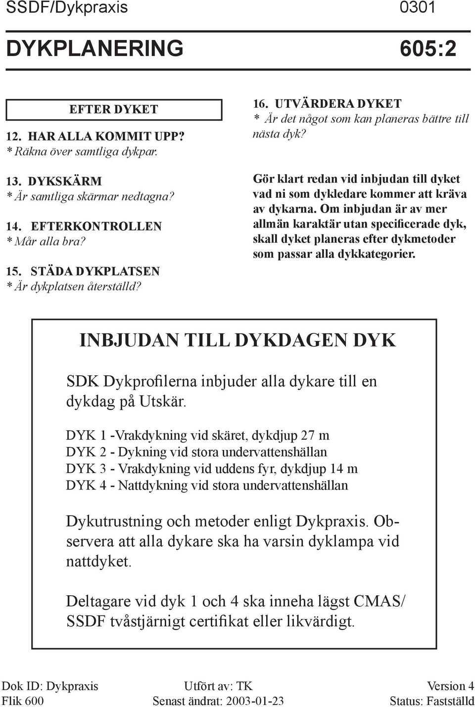 Gör klart redan vid inbjudan till dyket vad ni som dykledare kommer att kräva av dykarna.