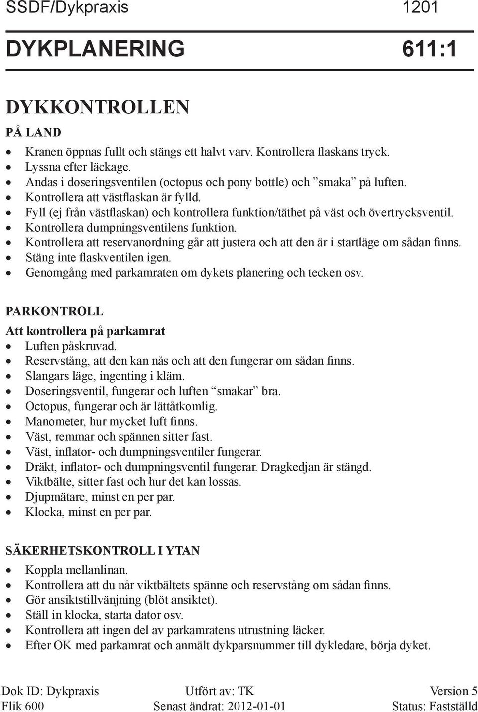 Kontrollera dumpningsventilens funktion. Kontrollera att reservanordning går att justera och att den är i startläge om sådan finns. Stäng inte flaskventilen igen.