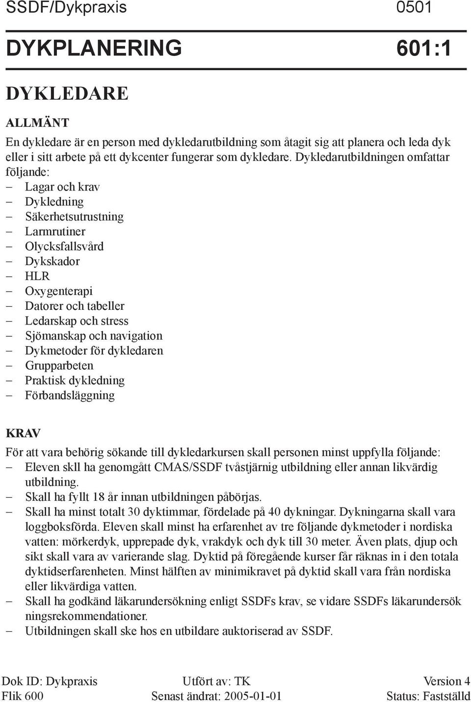 Dyk ledar utbildningen omfattar följande: Lagar och krav Dykledning Säkerhetsutrustning Larmrutiner Olycksfallsvård Dykskador HLR Oxygenterapi Datorer och tabeller Ledarskap och stress Sjömanskap och