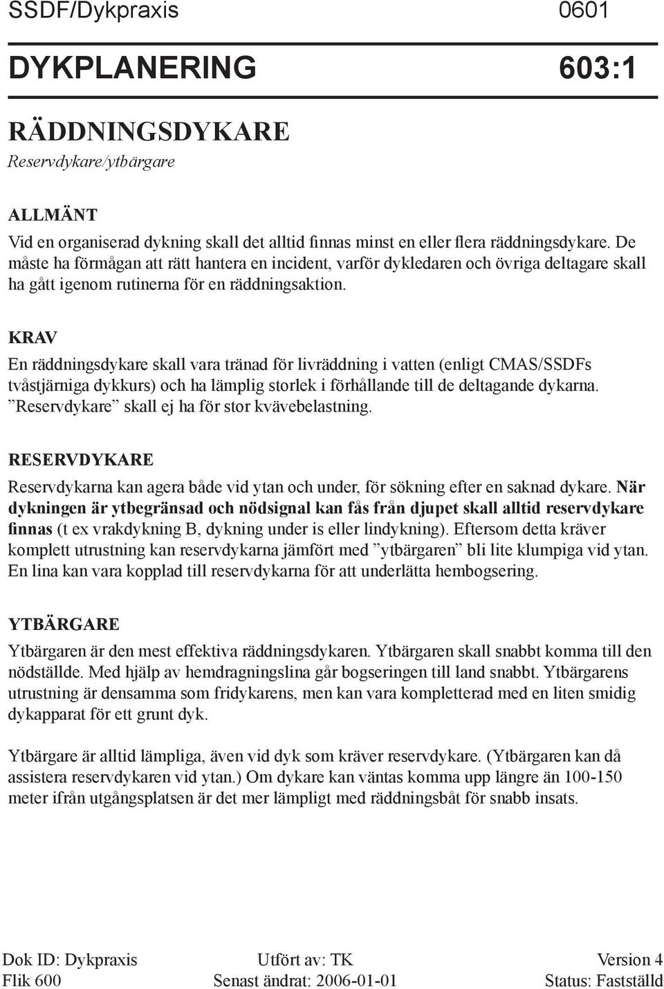 KRAV En räddningsdykare skall vara tränad för livräddning i vatten (enligt CMAS/SSDFs tvåstjärniga dykkurs) och ha lämplig storlek i förhållande till de deltagande dykarna.