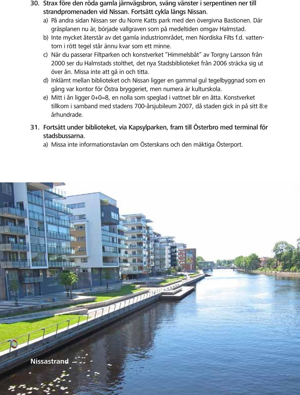 b) Inte mycket återstår av det gamla industriområdet, men Nordiska Filts f.d. vattentorn i rött tegel står ännu kvar som ett minne.