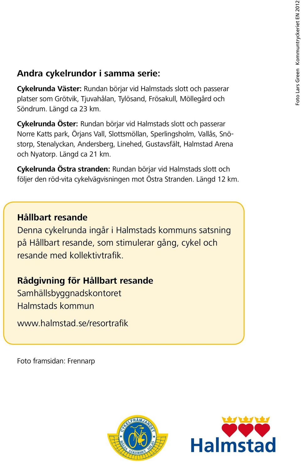 Andersberg, Linehed, Gustavsfält, Halmstad Arena och Nyatorp. Längd ca 21 km. Cykelrunda Östra stranden: Rundan börjar vid Halmstads slott och följer den röd-vita cykelvägvisningen mot Östra Stranden.