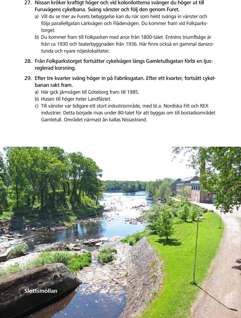 b) Du kommer fram till Folkparken med anor från 1800-talet. Entréns triumfbåge är från ca 1930 och teaterbyggnaden från 1936. Här finns också en gammal dansrotunda och nyare nöjeslokaliteter. 28.