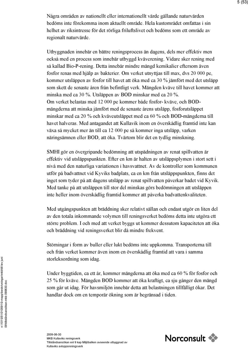 Utbyggnaden innebär en bättre reningsprocess än dagens, dels mer effektiv men också med en process som innebär utbyggd kväverening. Vidare sker rening med så kallad Bio-P-rening.