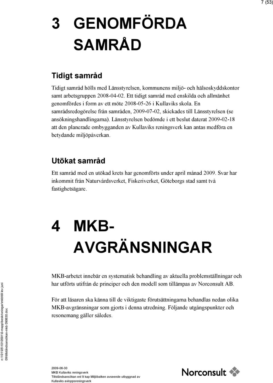 En samrådsredogörelse från samråden, 2009-07-02, skickades till Länsstyrelsen (se ansökningshandlingarna).