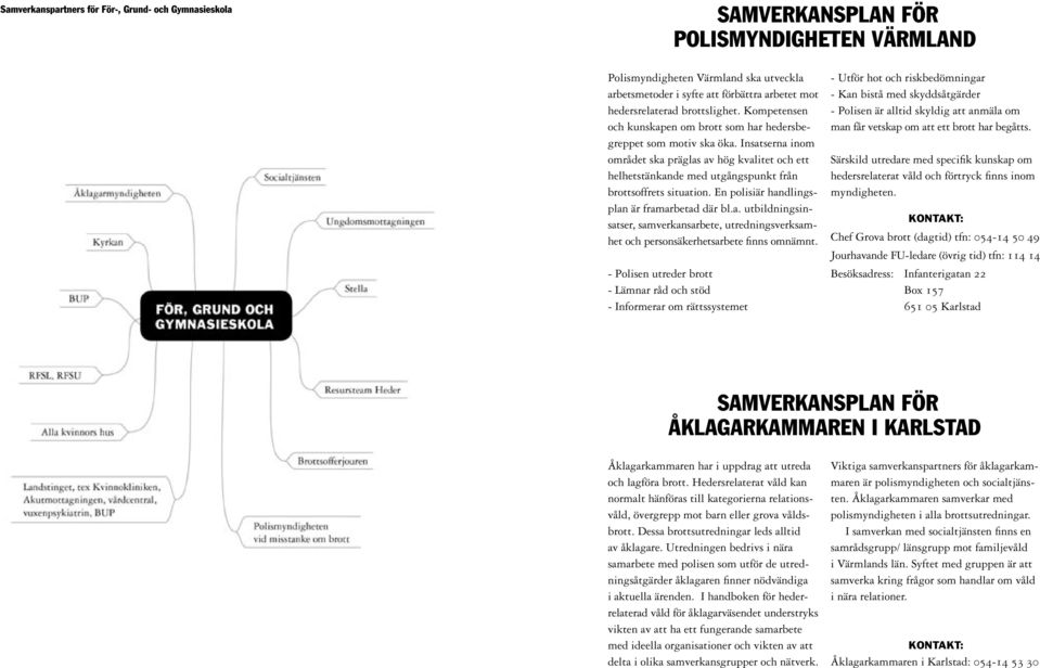 Insatserna inom området ska präglas av hög kvalitet och ett helhetstänkande med utgångspunkt från brottsoffrets situation. En polisiär handlingsplan är framarbetad där bl.a. utbildningsinsatser, samverkansarbete, utredningsverksamhet och personsäkerhetsarbete finns omnämnt.