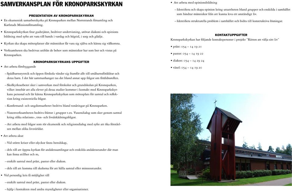 Kyrkan ska skapa mötesplatser där människor får vara sig själva och känna sig välkomna. Verksamheten ska bedrivas utifrån de behov som människor har som bor och vistas på Kronoparken.