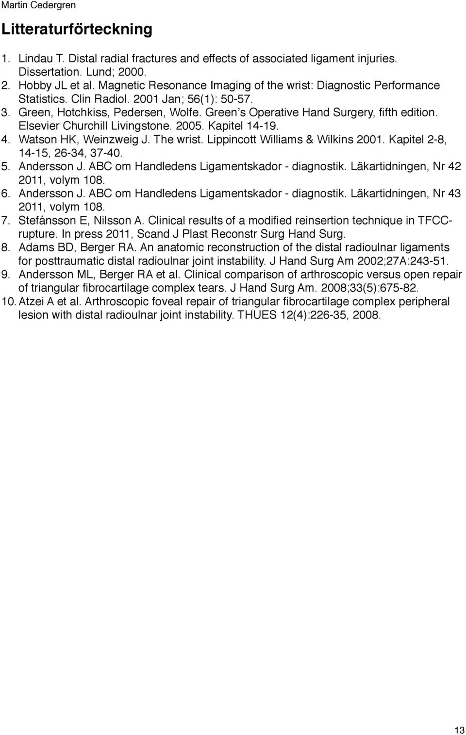 Elsevier Churchill Livingstone. 2005. Kapitel 14-19. 4. Watson HK, Weinzweig J. The wrist. Lippincott Williams & Wilkins 2001. Kapitel 2-8, 14-15, 26-34, 37-40. 5. Andersson J.