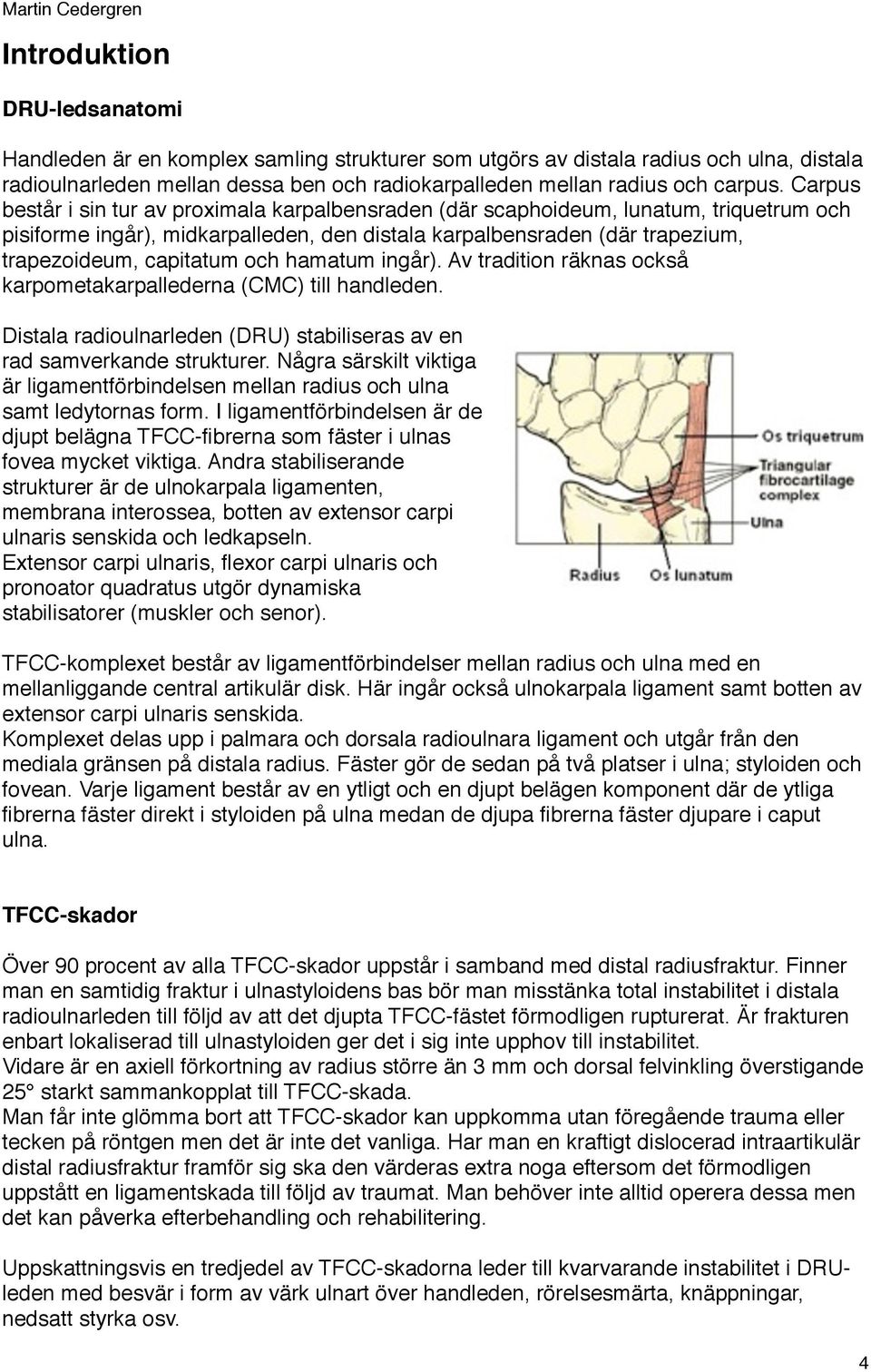 och hamatum ingår). Av tradition räknas också karpometakarpallederna (CMC) till handleden. Distala radioulnarleden (DRU) stabiliseras av en rad samverkande strukturer.