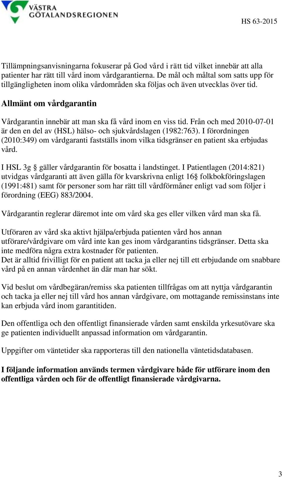 Från och med 2010-07-01 är den en del av (HSL) hälso- och sjukvårdslagen (1982:763). I förordningen (2010:349) om vårdgaranti fastställs inom vilka tidsgränser en patient ska erbjudas vård.