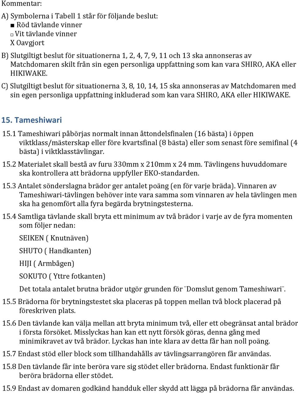 C) Slutgiltigt beslut för situationerna 3, 8, 10, 14, 15 ska annonseras av Matchdomaren med sin egen personliga uppfattning inkluderad som kan vara SHIRO, AKA eller HIKIWAKE. 15. Tameshiwari 15.