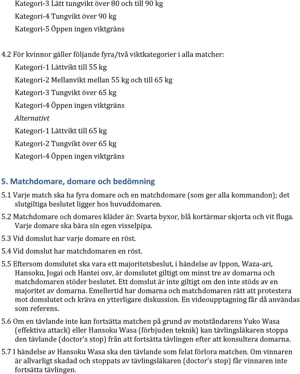 ingen viktgräns Alternativt Kategori-1 Lättvikt till 65 kg Kategori-2 Tungvikt över 65 kg Kategori-4 Öppen ingen viktgräns 5. Matchdomare, domare och bedömning 5.