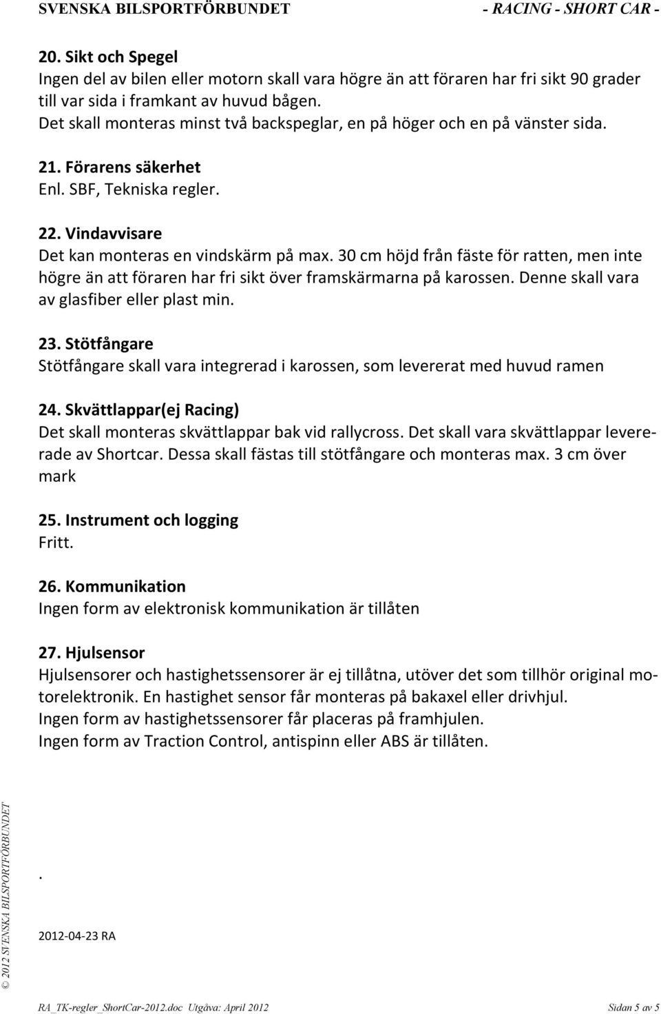 30 cm höjd från fäste för ratten, men inte högre än att föraren har fri sikt över framskärmarna på karossen. Denne skall vara av glasfiber eller plast min. 23.