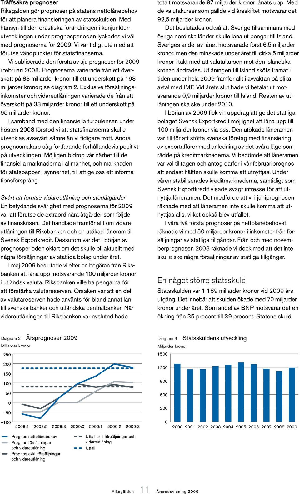 Vi publicerade den första av sju prognoser för 2009 i februari 2008. Prognoserna varierade från ett överskott på 83 miljarder kronor till ett underskott på 198 miljarder kronor; se diagram 2.