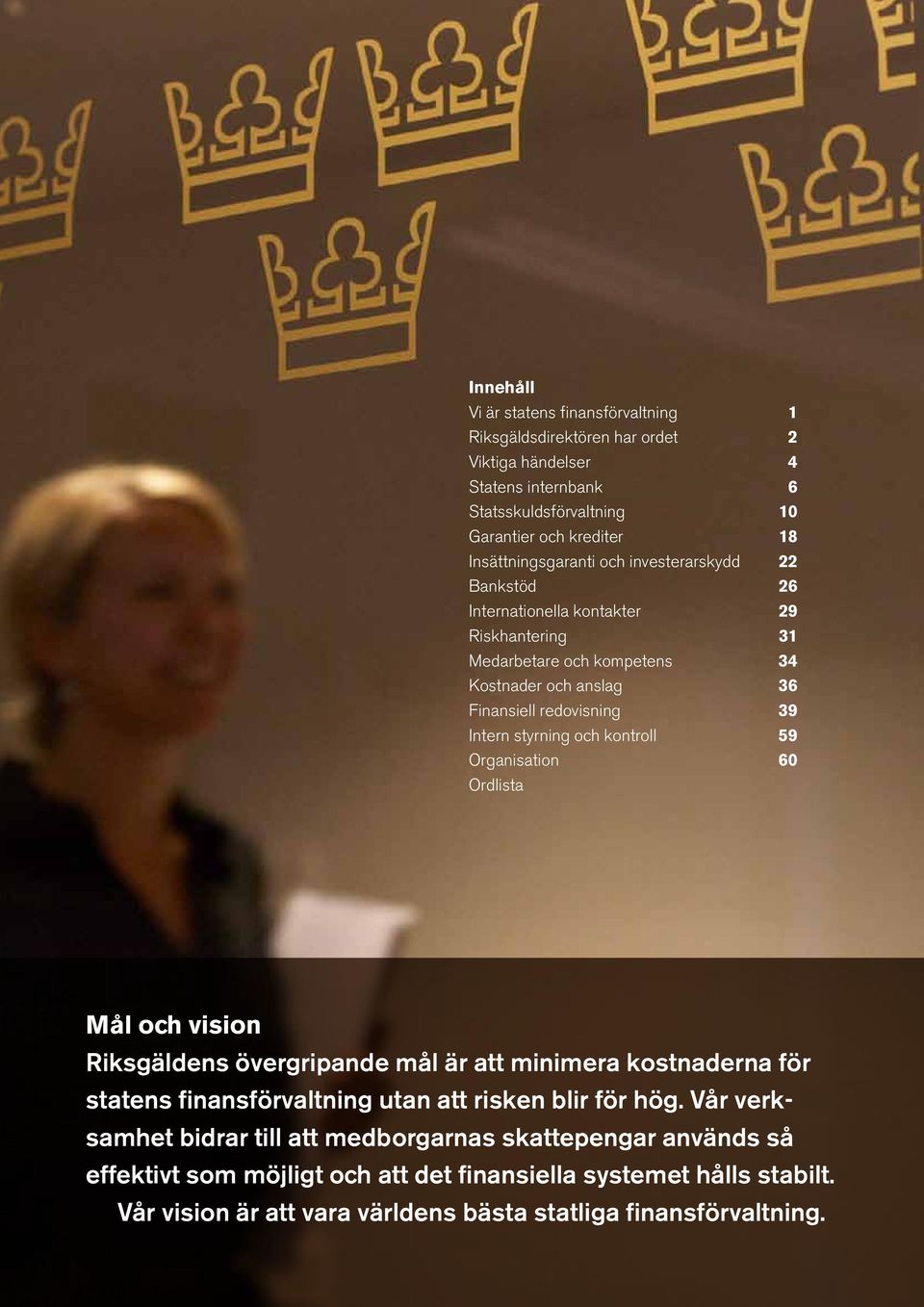 Intern styrning och kontroll 59 Organisation 60 Ordlista Mål och vision Riksgäldens övergripande mål är att minimera kostnaderna för statens finansförvaltning utan att risken blir för