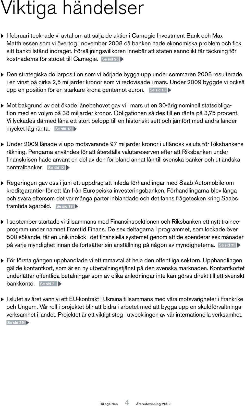 Se sid 26 Den strategiska dollarposition som vi började bygga upp under sommaren 2008 resulterade i en vinst på cirka 2,5 miljarder kronor som vi redovisade i mars.