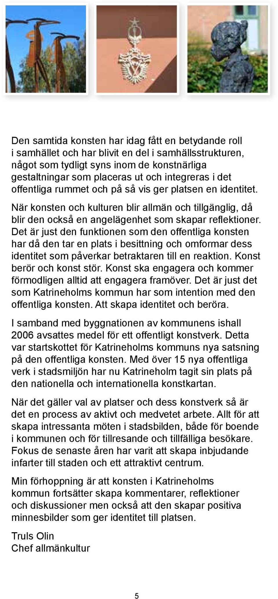 Det är just den funktionen som den offentliga konsten har då den tar en plats i besittning och omformar dess identitet som påverkar betraktaren till en reaktion. Konst berör och konst stör.