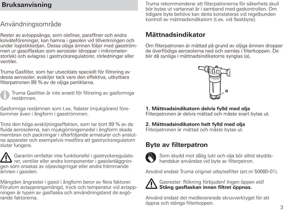 Truma Gasfilter, som har utvecklats speciellt för filtrering av dessa aerosoler, avskiljer tack vare den effektiva, utbytbara filterpatronen 99 % av de oljiga partiklarna.