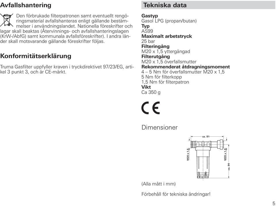 I andra länder skall motsvarande gällande föreskrifter följas. Konformitätserklärung Truma Gasfilter uppfyller kraven i tryckdirektivet 97/23/EG, artikel 3 punkt 3, och är CE-märkt.